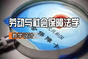 法学专业：劳动<em>与</em>社会保障法学<em>课程</em><em>思</em>政教学设计基本思路