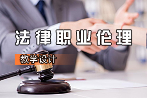 法学专业《法律职业伦理》课程思政课堂教学设计（四）