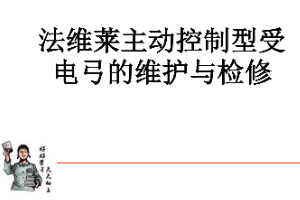 课件：动车组检修技术专业《动车组电机电器—法维莱主动控制型受电弓的维护与检修（实训）》