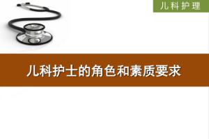 课件：护理、助产专业《儿科护理—儿科护士的角色和素质要求》