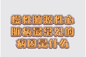 慢性<em>肺</em>源性心脏<em>病</em>最常见的病因是什么