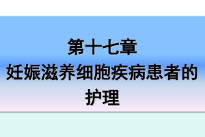 <em>课件</em>：《<em>妇产科</em><em>护理学</em>—<em>第十</em>七章 妊娠滋养细胞疾病<em>患者</em><em>的</em><em>护理</em>》