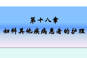 <em>课件</em>：《<em>妇产科</em><em>护理学</em>—<em>第十</em>八章 妇科其他疾病<em>患者</em><em>的</em><em>护理</em>》