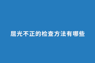 屈光不正的检查方法有哪些