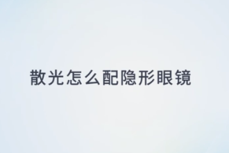 <em>散光</em><em>怎么</em>配隐形眼镜