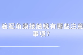 验配角膜接触镜有哪些注意事项