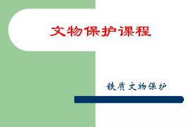<em>课件</em>：<em>文物保护</em><em>与</em><em>修复</em><em>专业</em>《<em>文物保护</em>技术—<em>文物保护</em>—铁质<em>文物保护</em>》