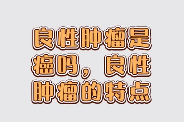 <em>良性</em>肿瘤是癌吗，<em>良性</em>肿瘤的特点